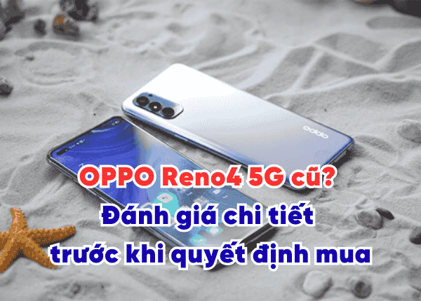 Có nên mua OPPO Reno4 5G cũ Đánh giá chi tiết trước khi quyết định