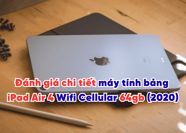Đánh giá chi tiết máy tính bảng iPad Air 4 Wifi Cellular 64gb (2020)