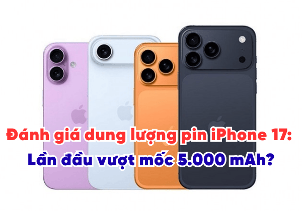 Đánh giá dung lượng pin iPhone 17: Lần đầu vượt mốc 5.000 mAh?