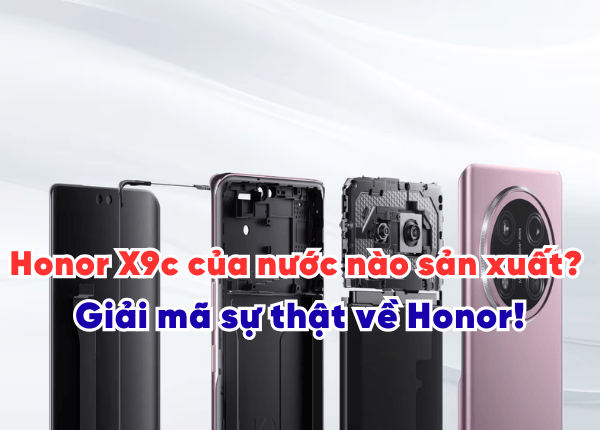 Honor X9c của nước nào sản xuất? Giải mã sự thật về Honor!