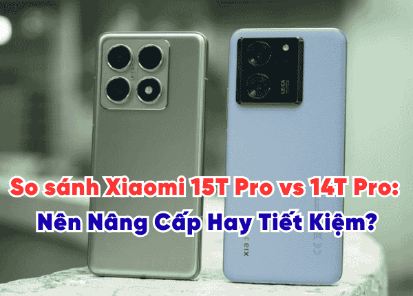 So sánh Xiaomi 15T Pro vs 14T Pro: Nên Nâng Cấp Hay Tiết Kiệm?