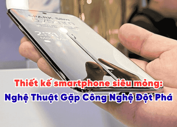 Thiết kế smartphone siêu mỏng: Khi Nghệ Thuật Gặp Công Nghệ Đột Phá