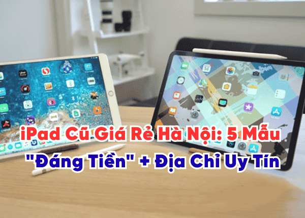 iPad Cũ Giá Rẻ Hà Nội 5 Mẫu Đáng Tiền Nhất 2025 Địa Chỉ Uy Tín
