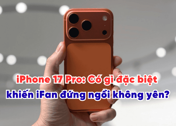 iPhone 17 Pro: Có gì đặc biệt khiến iFan đứng ngồi không yên?