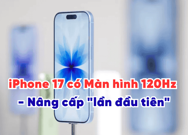 iPhone 17 có Màn hình 120Hz - Nâng cấp "lần đầu tiên" đáng giá nhất trên iPhone 17
