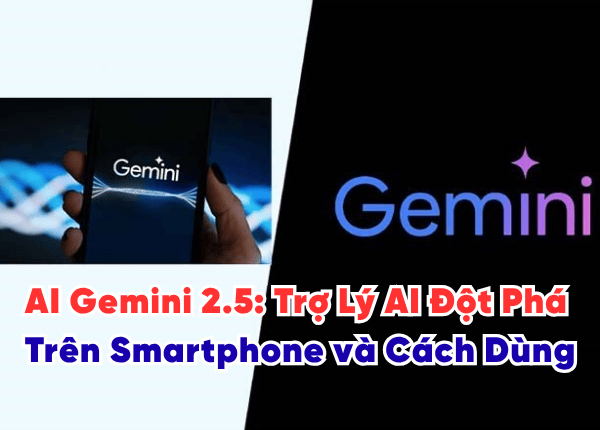AI Gemini 2.5 Trợ Lý AI Đột Phá Trên Smartphone và Cách Dùng