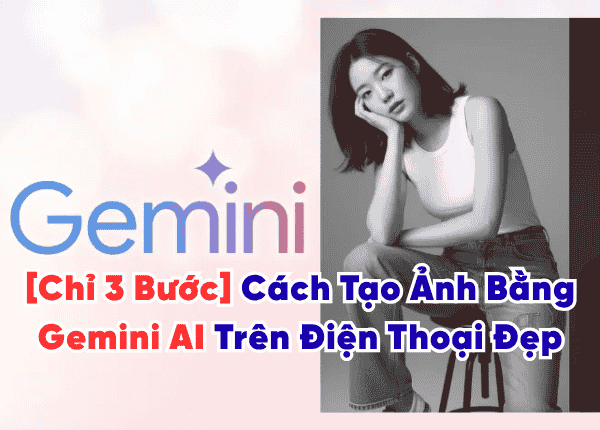 [Chỉ 3 Bước] Cách Tạo Ảnh Bằng Gemini AI Trên Điện Thoại Đẹp Siêu Tốc