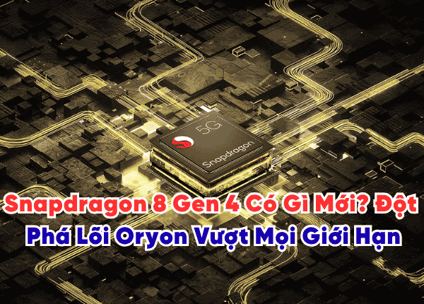 Snapdragon 8 Gen 4 Có Gì Mới? Đột Phá Lõi Oryon, Hiệu Năng Vượt Mọi Giới Hạn