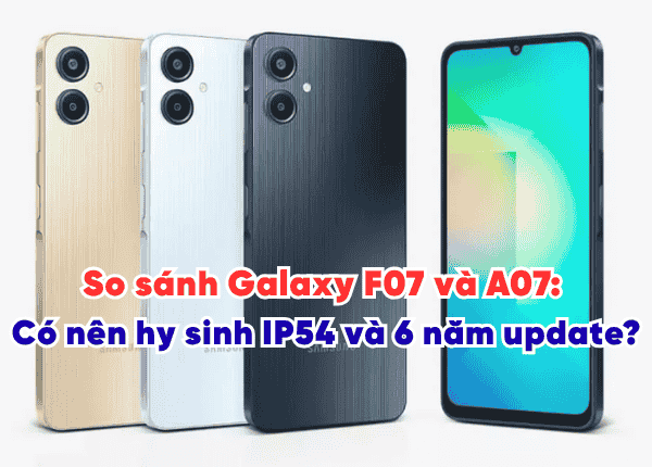 So sánh Galaxy F07 và A07: Có nên hy sinh IP54 và 6 năm update?