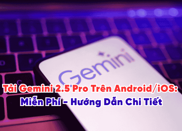 Tải Gemini 2.5 Pro Trên Android/iOS: Miễn Phí - Hướng Dẫn Chi Tiết