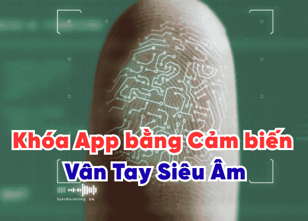 Khóa App bằng Cảm biến Vân Tay Siêu Âm: Bảo Mật 3D Chống Kẻ Xâm Nhập!