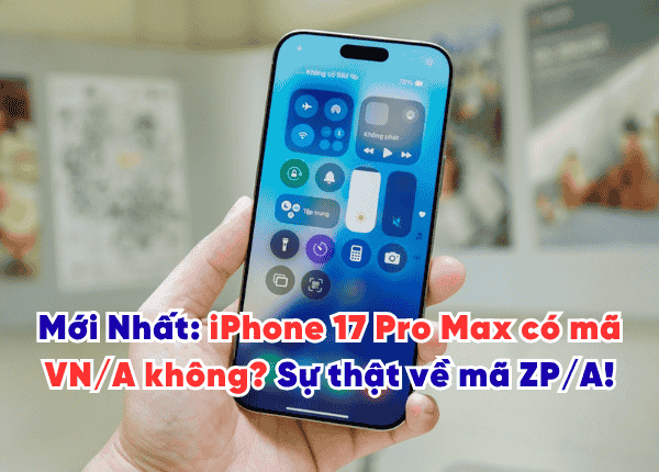 Mới Nhất: iPhone 17 Pro Max có mã VN/A không? Sự thật về mã ZP/A!