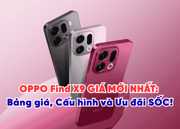 OPPO Find X9 GIÁ MỚI NHẤT: Bảng giá, Cấu hình và Ưu đãi SỐC!