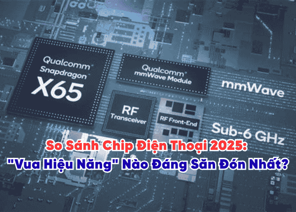 So Sánh Chip Điện Thoại 2025: "Vua Hiệu Năng" Nào Đáng Săn Đón Nhất?