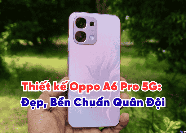 Thiết kế Oppo A6 Pro 5G: Đẹp, Bền Chuẩn Quân Đội & IP69 Độc Nhất