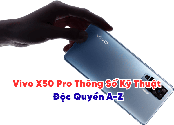 Vivo X50 Pro Thông Số Kỹ Thuật Độc Quyền A-Z