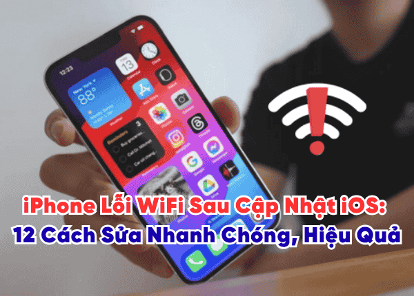 iPhone Lỗi WiFi Sau Cập Nhật iOS: 12 Cách Sửa Nhanh Chóng, Hiệu Quả