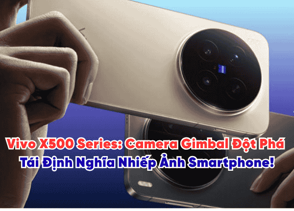vivo X500 Series Camera Gimbal Đột Phá, Tái Định Nghĩa Nhiếp Ảnh Smartphone