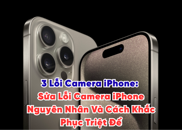 3 Lỗi Camera iPhone Sửa Lỗi Camera iPhone Nguyên Nhân Và Cách Khắc Phục Triệt Để