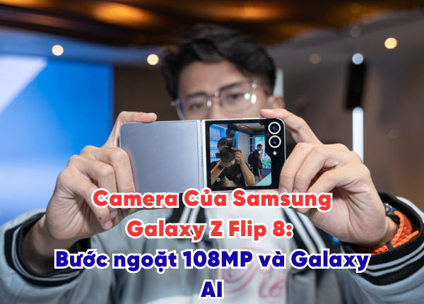 Camera Của Samsung Galaxy Z Flip 8 Bước ngoặt 108MP và Galaxy AI
