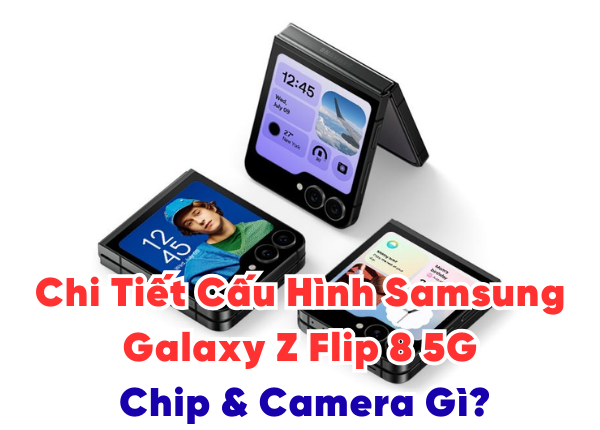 Chi Tiết Cấu Hình Samsung Galaxy Z Flip 8 5G Chip & Camera Gì