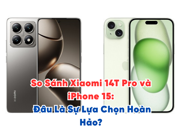 So Sánh Xiaomi 14T Pro và iPhone 15 Đâu Là Sự Lựa Chọn Hoàn Hảo