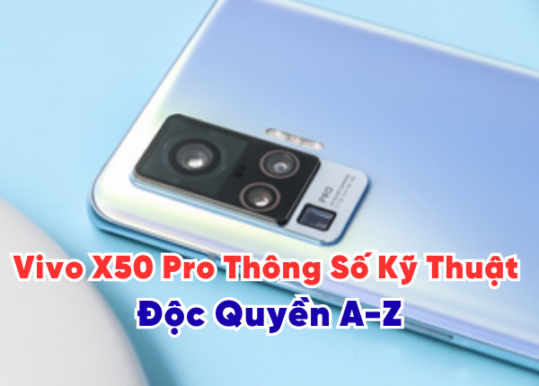 Vivo X50 Pro Thông Số Kỹ Thuật Độc Quyền A-Z