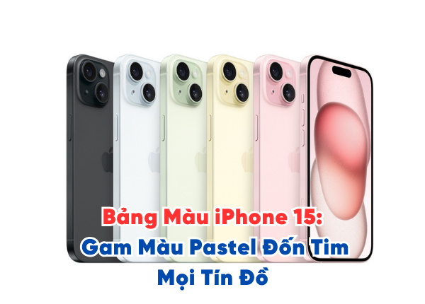 Bảng Màu iPhone 15 Gam Màu Pastel Đốn Tim Mọi Tín Đồ