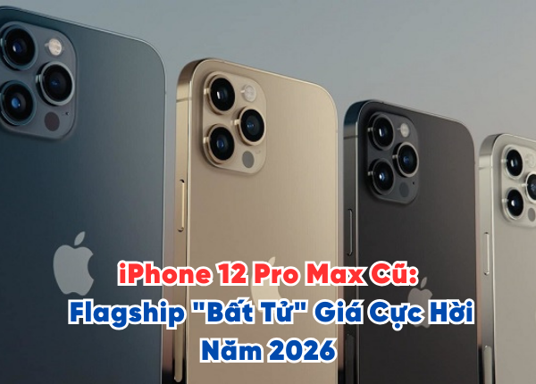 iPhone 12 Pro Max Cũ Flagship Bất Tử Giá Cực Hời Năm 2026