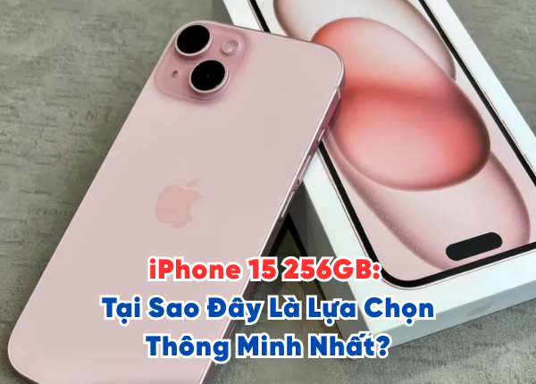 iPhone 15 256GB Tại Sao Đây Là Lựa Chọn Thông Minh Nhất