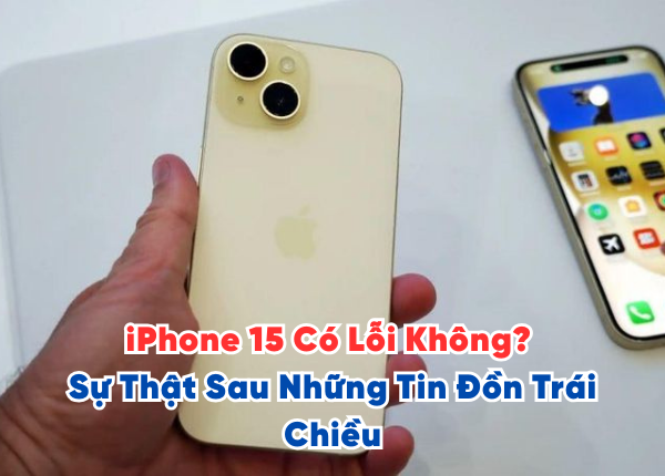 iPhone 15 Có Lỗi Không? Sự Thật Sau Những Tin Đồn Trái Chiều