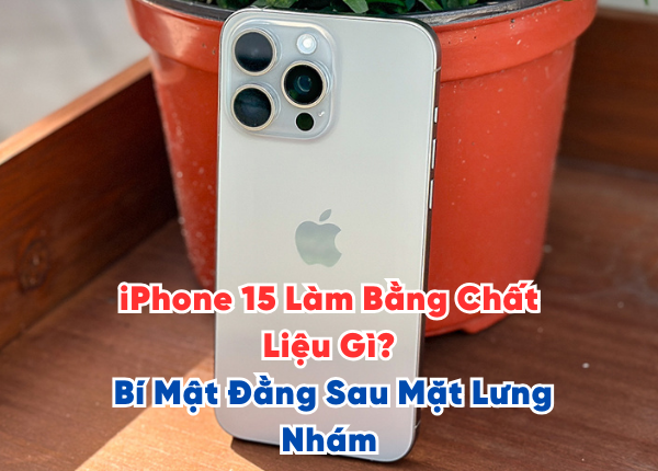 iPhone 15 Làm Bằng Chất Liệu Gì Bí Mật Đằng Sau Mặt Lưng Nhám