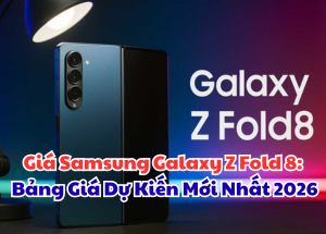 Giá Samsung Galaxy Z Fold 8: Bảng Giá Dự Kiến Mới Nhất 2026