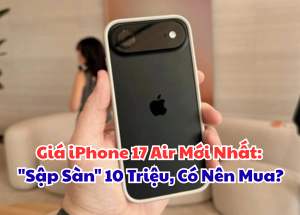 Giá iPhone 17 Air Mới Nhất: "Sập Sàn" 10 Triệu, Có Nên Mua?
