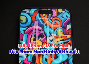 Mẫu iPhone 18 Pro Max: Siêu Phẩm Màn Hình Vô Khuyết!