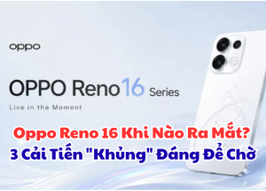 Oppo Reno 16 Khi Nào Ra Mắt? 3 Cải Tiến "Khủng" Đáng Để Chờ