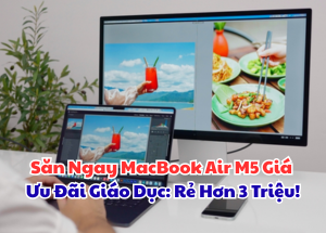 Săn Ngay MacBook Air M5 Giá Ưu Đãi Giáo Dục: Rẻ Hơn 3 Triệu!