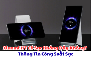 Xiaomi 17T Có Sạc Không Dây Không? Thông Tin Công Suất Sạc