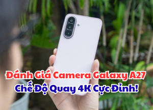 Đánh Giá Camera Samsung Galaxy A27 Chế Độ Quay 4K Cực Đỉnh!
