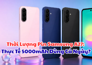Đánh Giá Thời Lượng Pin Samsung A27: Thực Tế 5000mAh Dùng Cả Ngày?