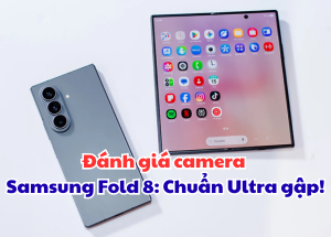 Đánh giá camera Samsung Fold 8 Ultra: Chuẩn Ultra gập!
