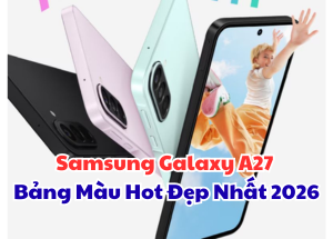 Samsung Galaxy A27 Có Mấy Màu? Bảng Hot Đẹp Nhất 2026
