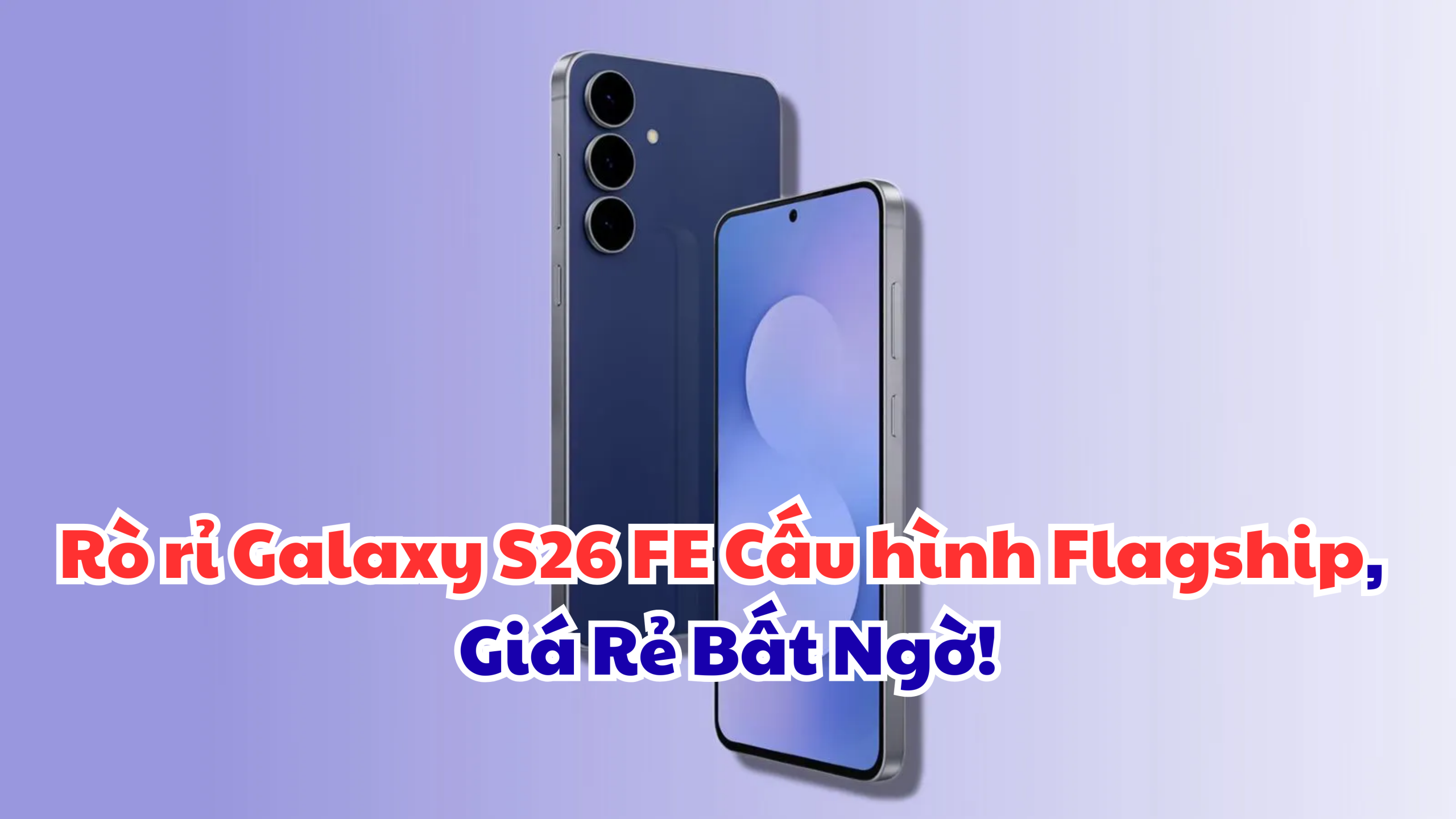 Rò rỉ Galaxy S26 FE Cấu hình Flagship, Giá Rẻ Bất Ngờ!
