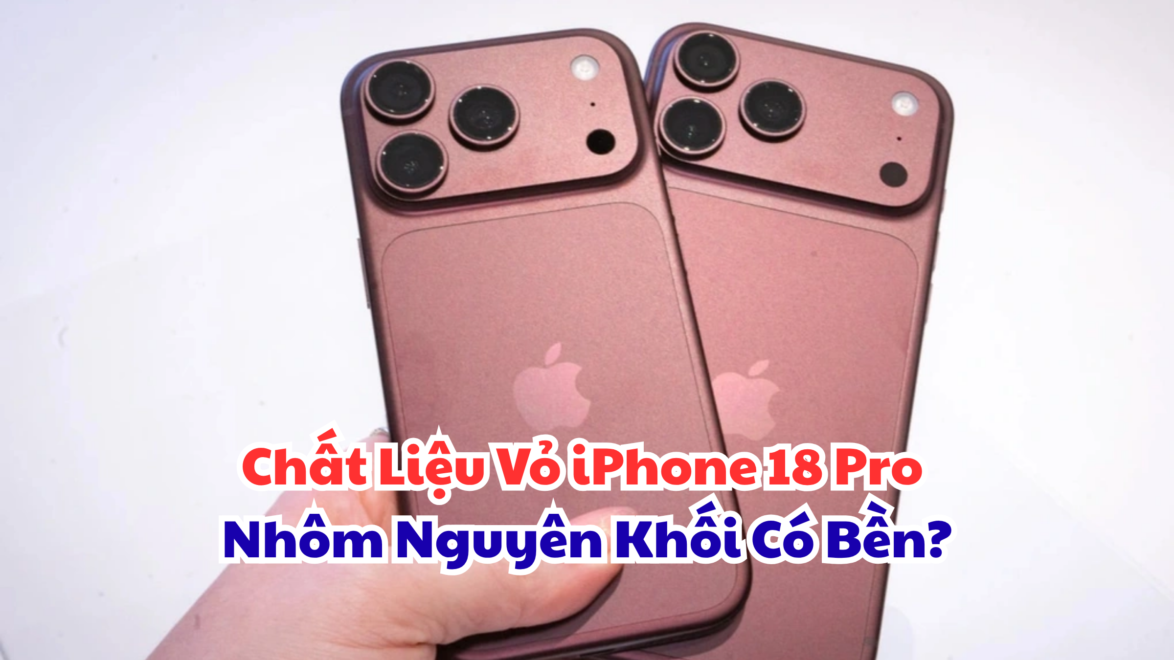 Chất Liệu Vỏ iPhone 18 Pro Nhôm Nguyên Khối Có Bền?