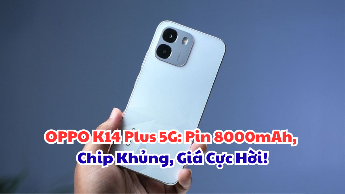 OPPO K14 Plus 5G: Pin 8000mAh, Chip Khủng, Giá Cực Hời!