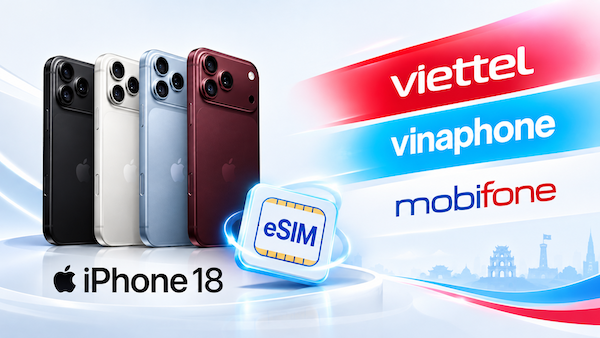 Tương thích của các nhà mạng Việt Nam (Viettel, VinaPhone, MobiFone) với eSIM iPhone 18