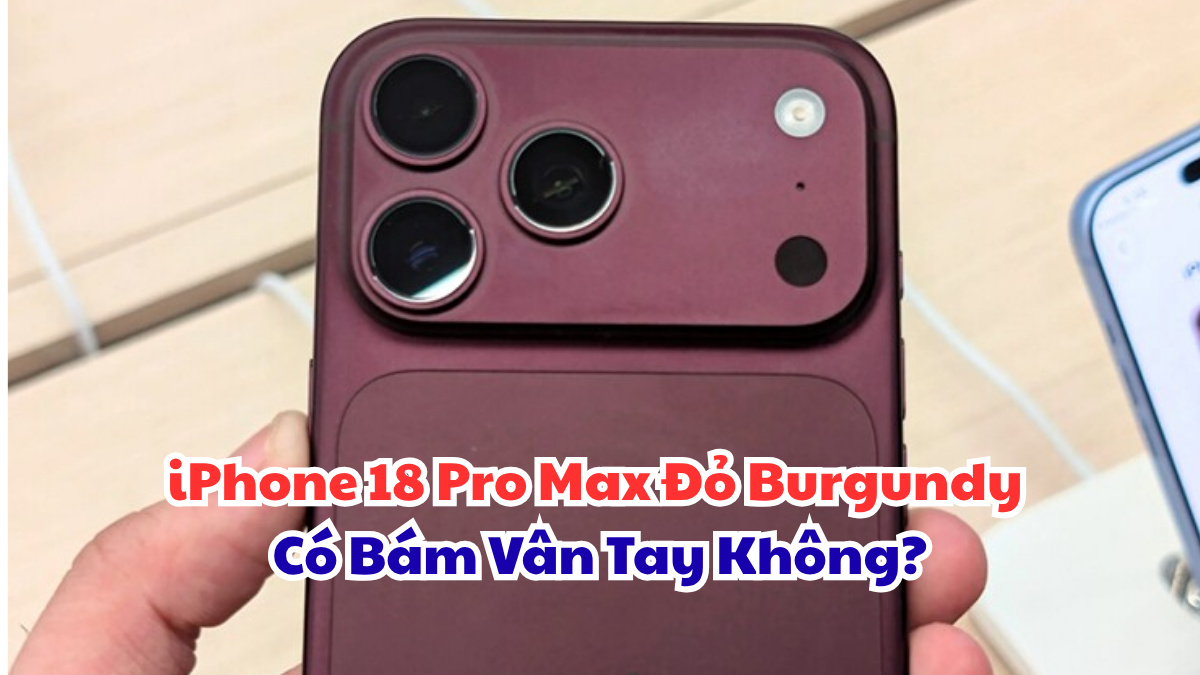 iPhone 18 Pro Max Đỏ Burgundy Có Bám Vân Tay Không?