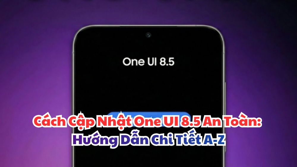 Cách Cập Nhật One UI 8.5 An Toàn: Hướng Dẫn Chi Tiết A-Z