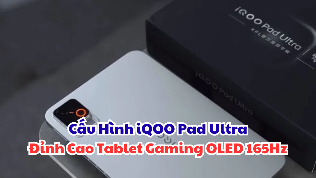 Cấu Hình iQOO Pad Ultra: Đỉnh Cao Tablet Gaming OLED 165Hz