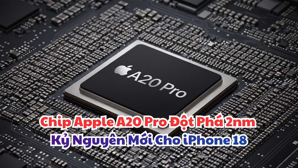Chip Apple A20 Pro Đột Phá 2nm Kỷ Nguyên Mới Cho iPhone 18